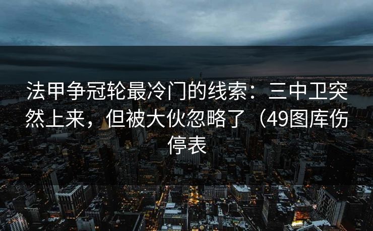 法甲争冠轮最冷门的线索：三中卫突然上来，但被大伙忽略了（49图库伤停表