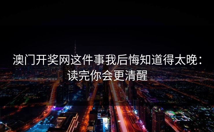 澳门开奖网这件事我后悔知道得太晚：读完你会更清醒