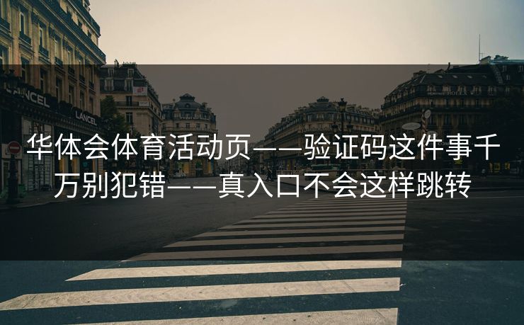 华体会体育活动页——验证码这件事千万别犯错——真入口不会这样跳转