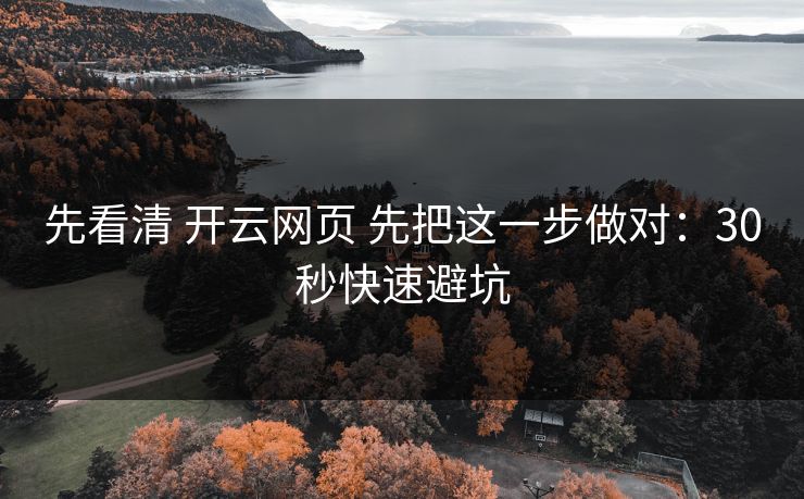 先看清 开云网页 先把这一步做对：30秒快速避坑