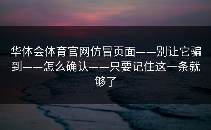 华体会体育官网仿冒页面——别让它骗到——怎么确认——只要记住这一条就够了