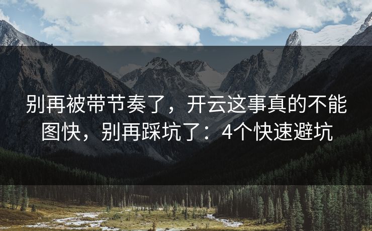 别再被带节奏了，开云这事真的不能图快，别再踩坑了：4个快速避坑