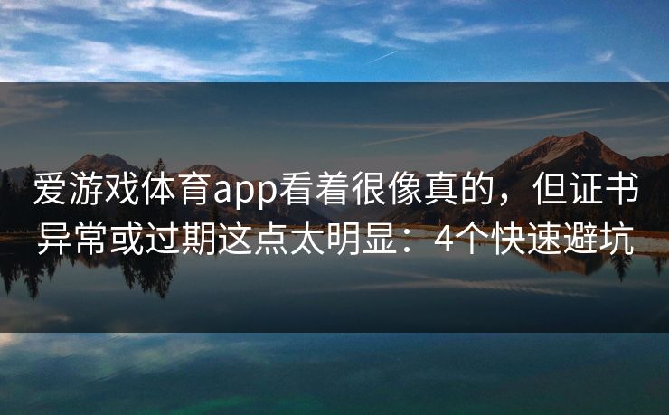 爱游戏体育app看着很像真的，但证书异常或过期这点太明显：4个快速避坑