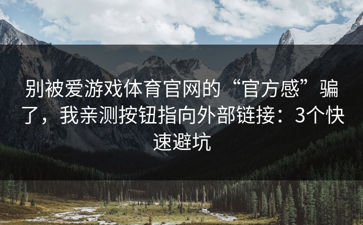 别被爱游戏体育官网的“官方感”骗了，我亲测按钮指向外部链接：3个快速避坑