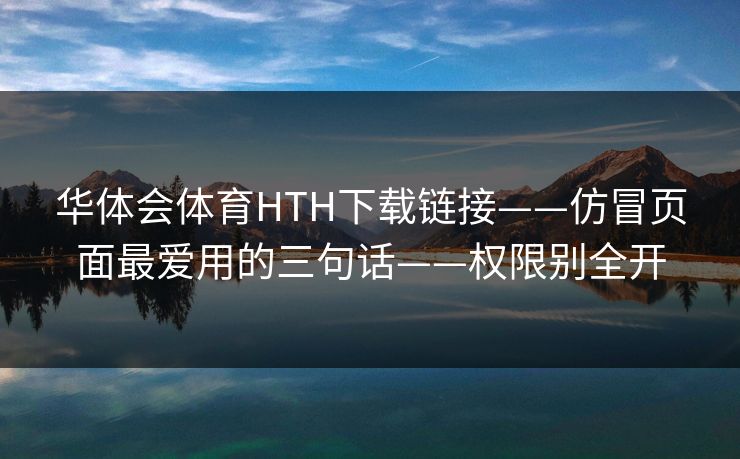 华体会体育HTH下载链接——仿冒页面最爱用的三句话——权限别全开