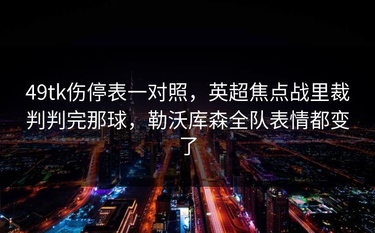 49tk伤停表一对照，英超焦点战里裁判判完那球，勒沃库森全队表情都变了