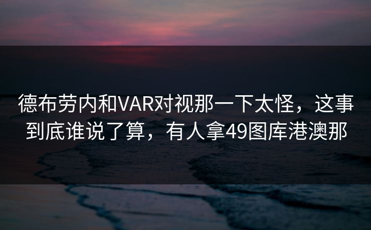 德布劳内和VAR对视那一下太怪，这事到底谁说了算，有人拿49图库港澳那