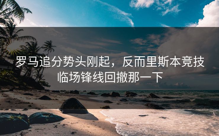 罗马追分势头刚起，反而里斯本竞技临场锋线回撤那一下