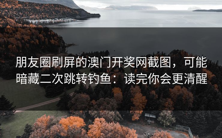 朋友圈刷屏的澳门开奖网截图，可能暗藏二次跳转钓鱼：读完你会更清醒