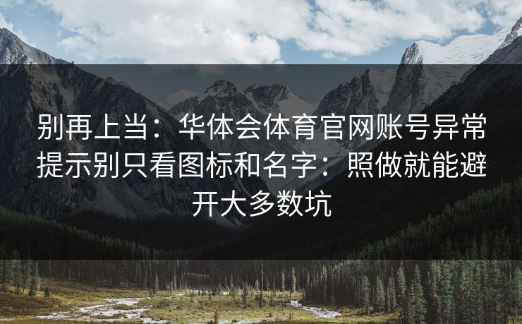 别再上当：华体会体育官网账号异常提示别只看图标和名字：照做就能避开大多数坑
