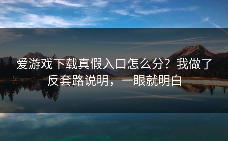 爱游戏下载真假入口怎么分？我做了反套路说明，一眼就明白