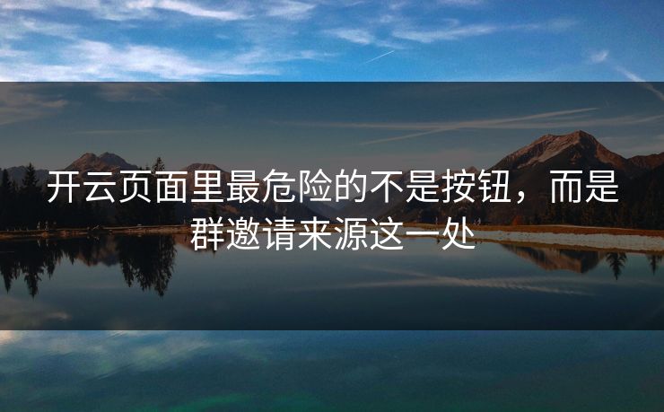 开云页面里最危险的不是按钮，而是群邀请来源这一处