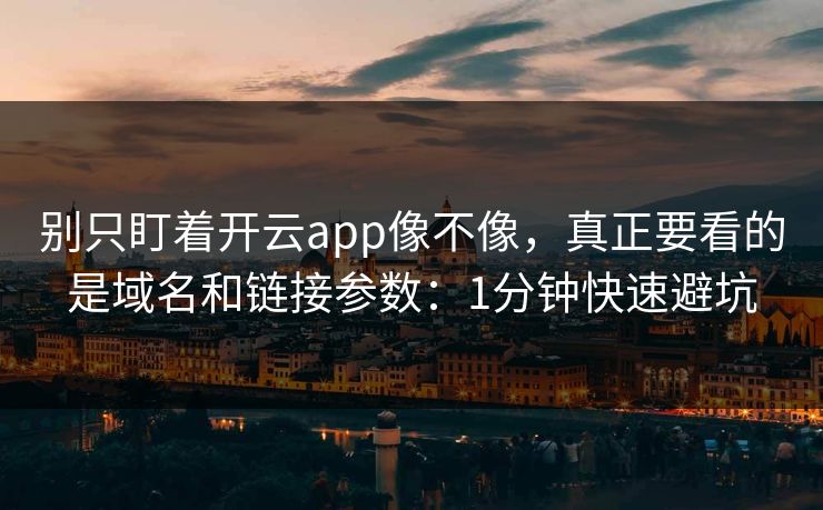 别只盯着开云app像不像，真正要看的是域名和链接参数：1分钟快速避坑