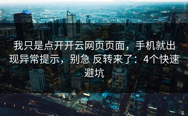 我只是点开开云网页页面，手机就出现异常提示，别急 反转来了：4个快速避坑