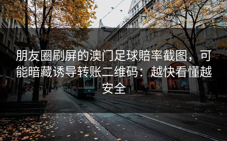 朋友圈刷屏的澳门足球賠率截图,可能暗藏诱导转账二维码:越快看懂越安全
