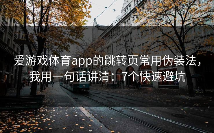 爱游戏体育app的跳转页常用伪装法,我用一句话讲清:7个快速避坑