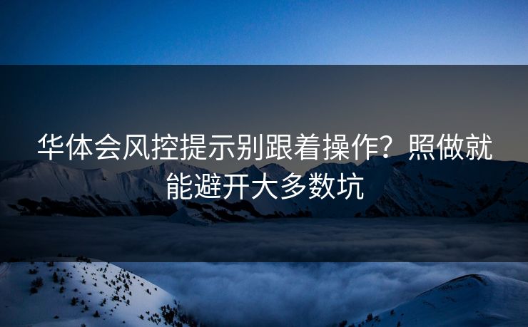 华体会风控提示别跟着操作？照做就能避开大多数坑